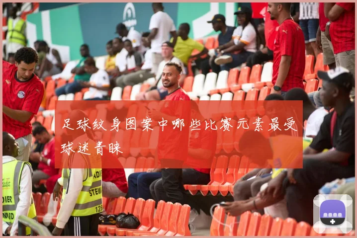 足球纹身图案中哪些比赛元素最受球迷青睐