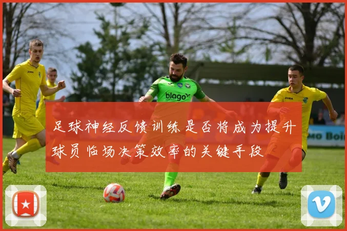 足球神经反馈训练是否将成为提升球员临场决策效率的关键手段