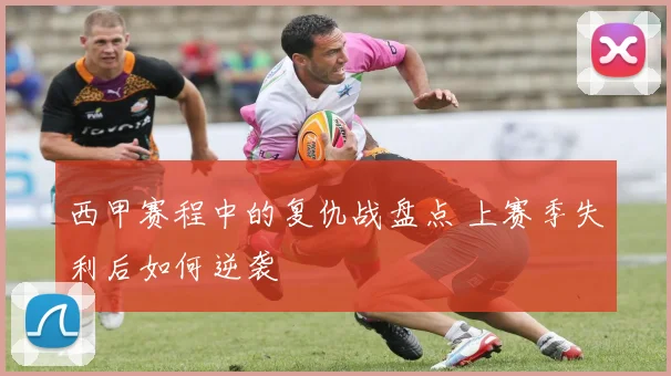 西甲赛程中的复仇战盘点 上赛季失利后如何逆袭