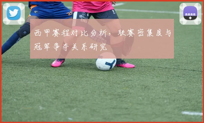 西甲赛程对比分析，联赛密集度与冠军争夺关系研究