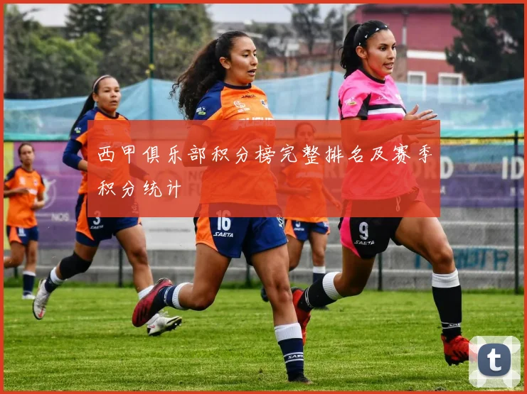 西甲俱乐部积分榜完整排名及赛季积分统计