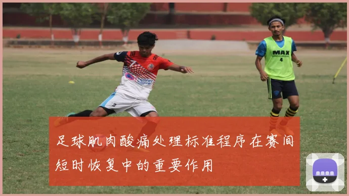 足球肌肉酸痛处理标准程序在赛间短时恢复中的重要作用