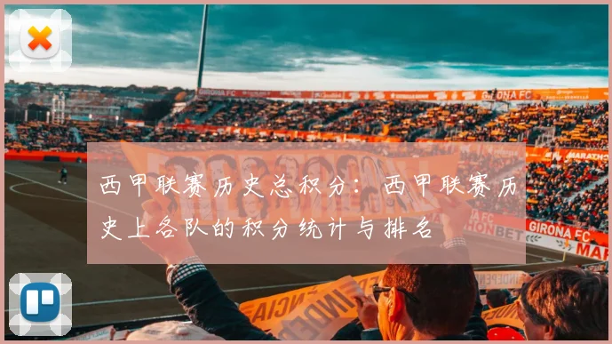 西甲联赛历史总积分：西甲联赛历史上各队的积分统计与排名