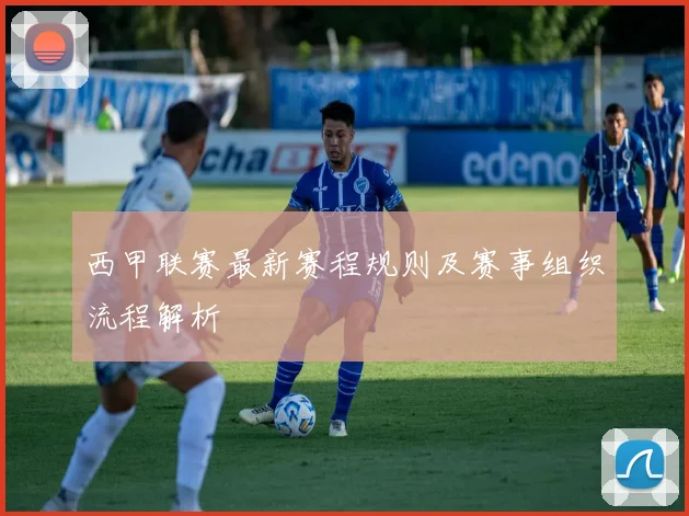 西甲联赛最新赛程规则及赛事组织流程解析