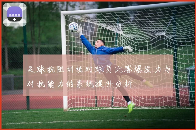 足球抗阻训练对球员比赛爆发力与对抗能力的系统提升分析
