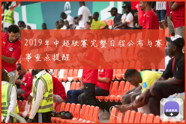 2019年中超联赛完整日程公布与赛事重点提醒