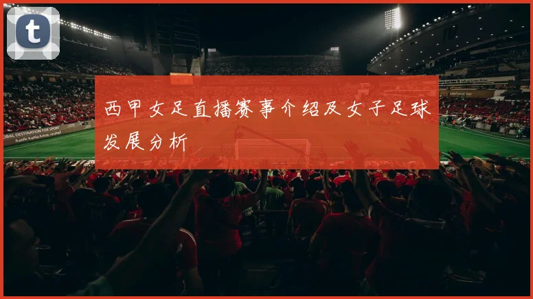 西甲女足直播赛事介绍及女子足球发展分析