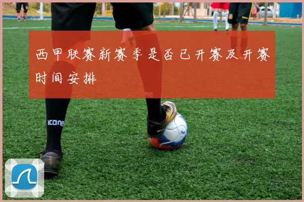 西甲联赛新赛季是否已开赛及开赛时间安排