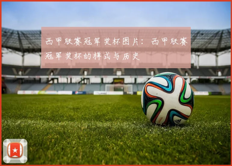 西甲联赛冠军奖杯图片：西甲联赛冠军奖杯的样式与历史